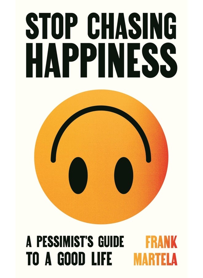 Stop Chasing Happiness: A pessimist's guide to a good life